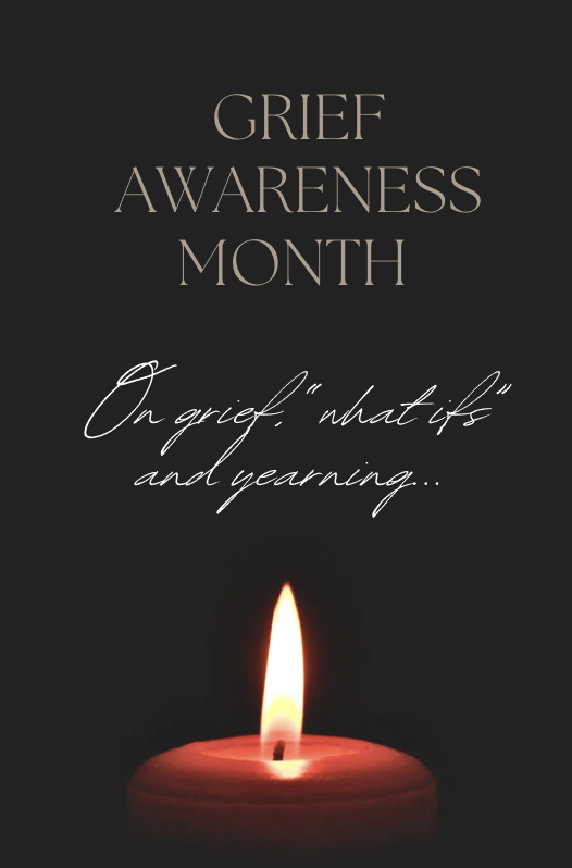 National Grief Awareness Month : “Grief is never overwhelming for me, it rests in the unsuspecting lulls, waiting to remind me of everything I never got to have”